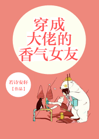 穿成大佬的香气女友
