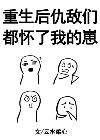 重生后仇敌们都怀了我的崽!